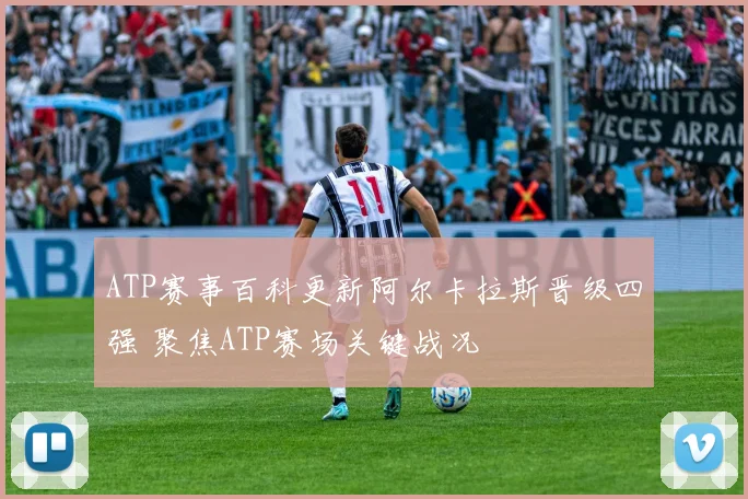 ATP赛事百科更新阿尔卡拉斯晋级四强 聚焦ATP赛场关键战况