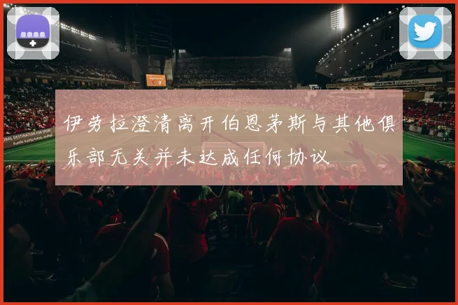 伊劳拉澄清离开伯恩茅斯与其他俱乐部无关并未达成任何协议