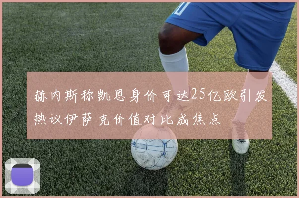 赫内斯称凯恩身价可达25亿欧引发热议伊萨克价值对比成焦点