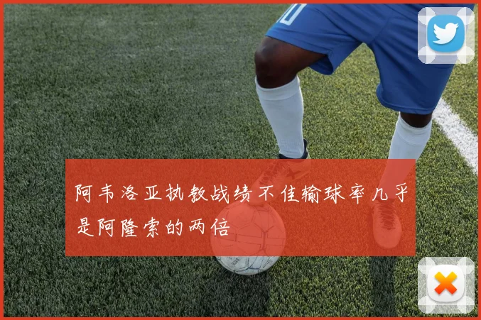 阿韦洛亚执教战绩不佳输球率几乎是阿隆索的两倍