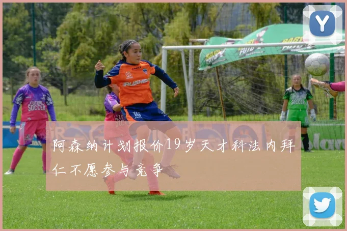 阿森纳计划报价19岁天才科法内拜仁不愿参与竞争