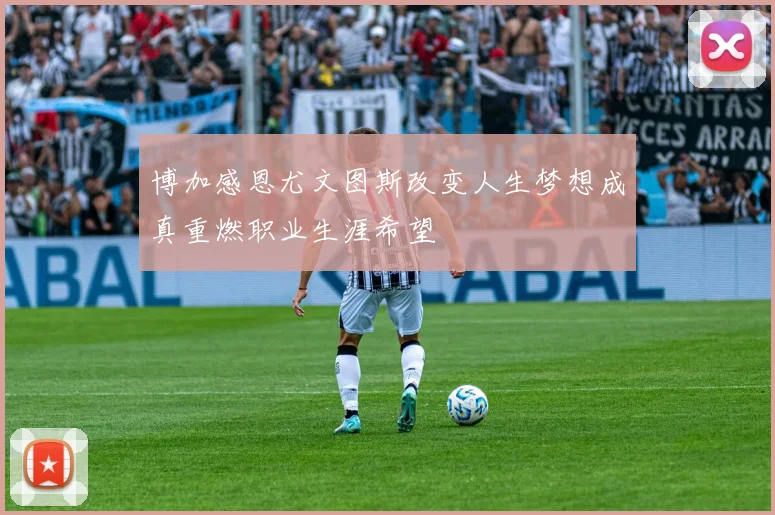博加感恩尤文图斯改变人生梦想成真重燃职业生涯希望