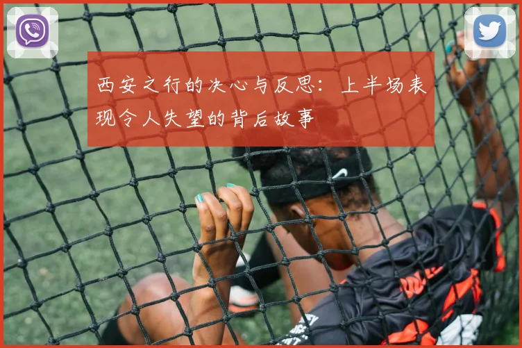 西安之行的决心与反思：上半场表现令人失望的背后故事