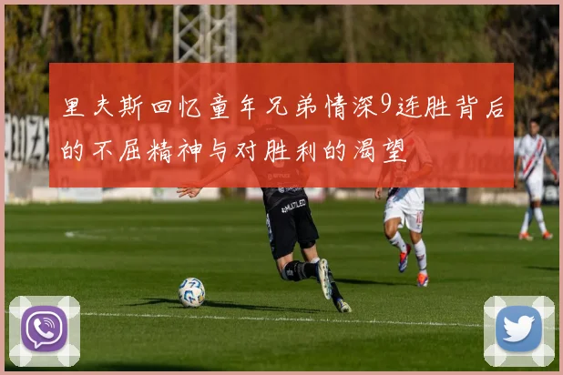 里夫斯回忆童年兄弟情深9连胜背后的不屈精神与对胜利的渴望