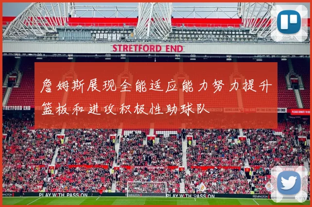 詹姆斯展现全能适应能力努力提升篮板和进攻积极性助球队