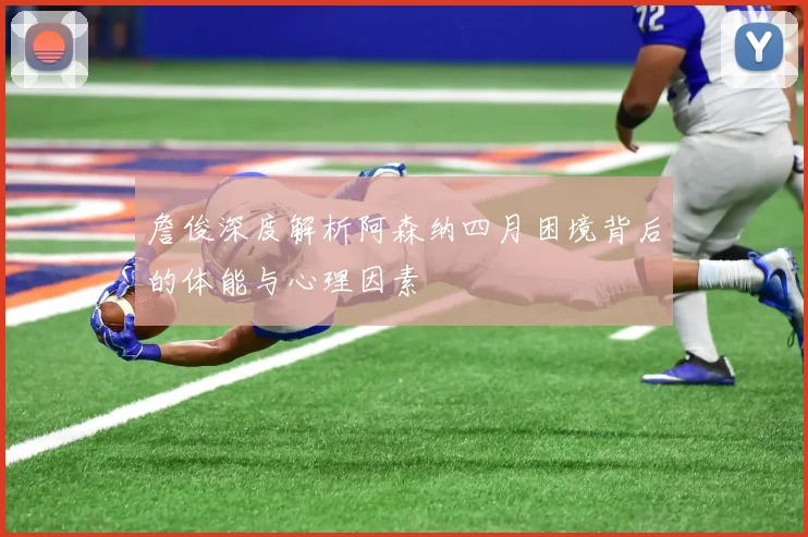 詹俊深度解析阿森纳四月困境背后的体能与心理因素