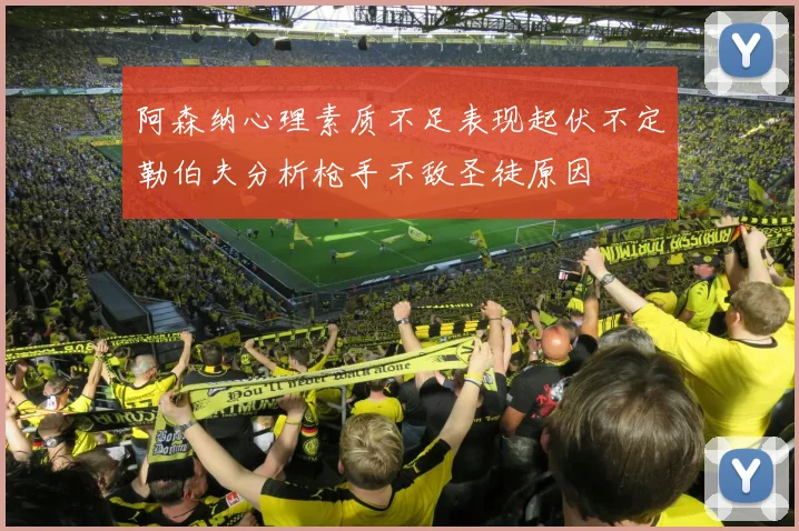 阿森纳心理素质不足表现起伏不定勒伯夫分析枪手不敌圣徒原因