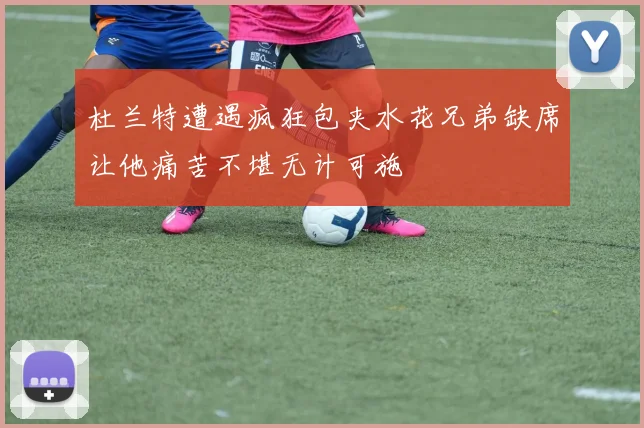 杜兰特遭遇疯狂包夹水花兄弟缺席让他痛苦不堪无计可施